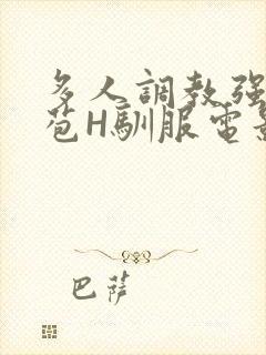 多人调教强行破苞H驯服电影