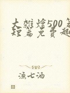 大杂烩500篇短篇免费趣笔阁在