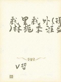 戏里戏外(现场)林栀季淮盛笔趣阁