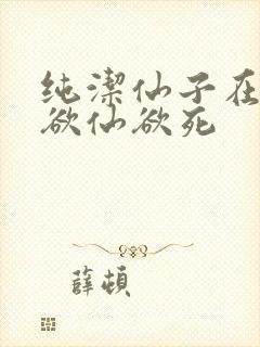 纯洁仙子在胯下欲仙欲死