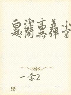 白洁高义小说笔趣阁无弹窗版特色