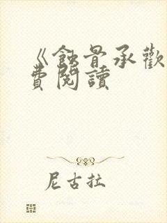 《蚀骨承欢》免费阅读