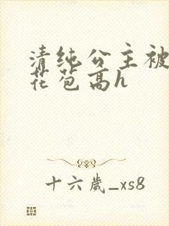 清纯公主被迫开花苞高h
