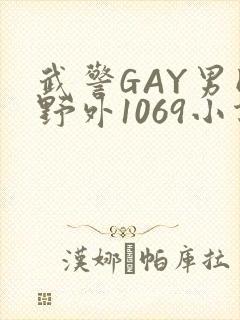 武警GAY男同野外1069小说