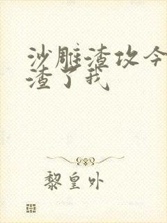沙雕渣攻今天又渣了我