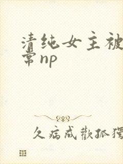 清纯女主被脔日常np