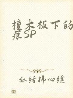 檀木板下的翘红痕SP