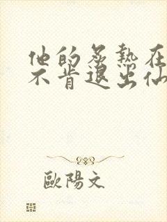 他的炙热在我那不肯退出仙侠