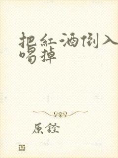 把红酒倒入b里喝掉