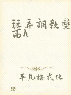 玩弄调教双胞胎高h