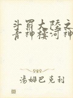 斗罗大陆之神界青神楼河神笔趣阁