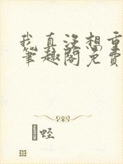 我真没想重生啊笔趣阁免费阅读