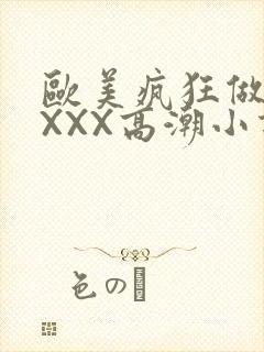 欧美疯狂做受XXXX高潮小说
