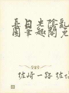 长日光阴乱作一团笔趣阁免费阅读无弹窗