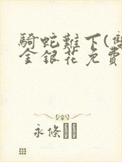 骑蛇难下(双)金银花免费阅读