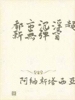 都市沉浮超前最新无弹窗