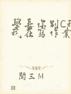学长你别C我了我在写作业