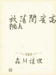 放荡闺蜜高h苏桃h