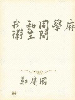 我和同学麻麻在卫生间
