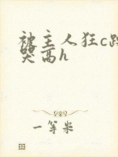 被主人狂c躁到哭高h