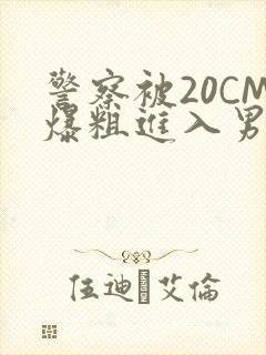 警察被20CM爆粗进入男男软件