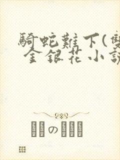 骑蛇难下(双) 金银花小说
