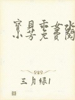 宝贝乖女水真多小芳免费阅读