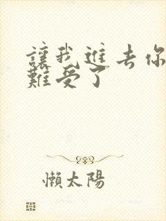 让我进去你就不难受了