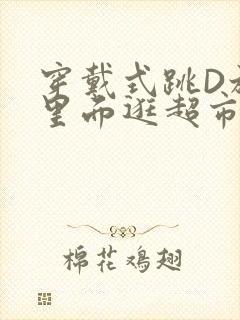 穿戴式跳D放在里面逛超市作文