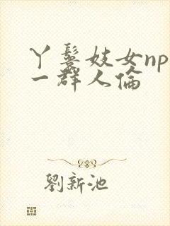 丫鬟妓女np被一群人伦
