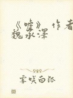 《嘘》 作者:魏承泽