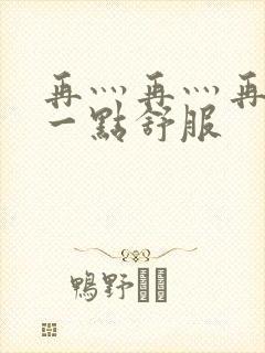 再灬再灬再灬深一点舒服