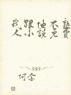 我跟他不熟笑佳人小说免费阅读