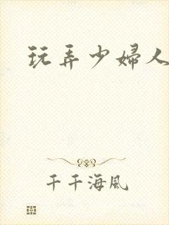 玩弄少妇人妻