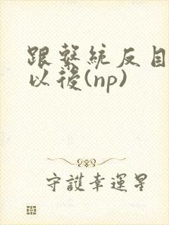 跟系统反目成仇以后(np)