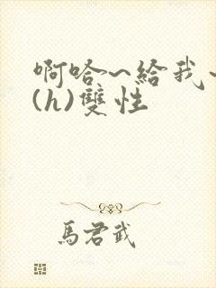 啊哈~给我~啊(h)双性