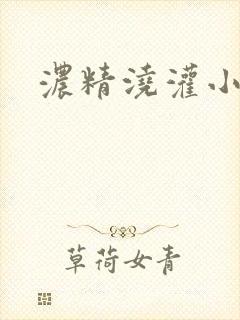 浓精浇灌小白花