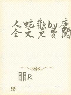 人蛇欢by唐棠全文免费阅读