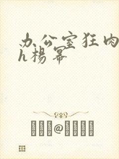 办公室狂肉校花h杨幂