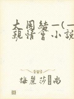 大团结—(—)亲情会小说