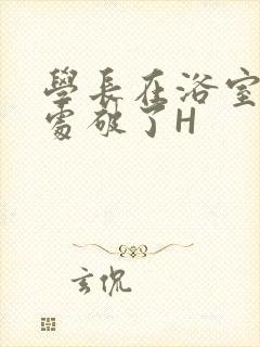 学长在浴室把我处破了H