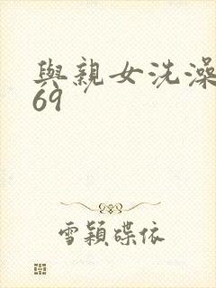 与亲女洗澡伦了69