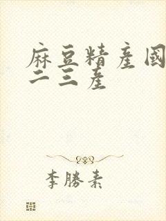 麻豆精产国品一二三产