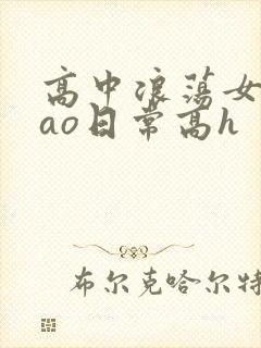 高中浪荡女挨cao日常高h