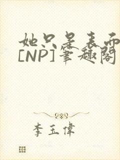 她只是表面清纯[NP]笔趣阁封面