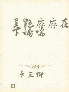 美艳麻麻在我胯下娇喘