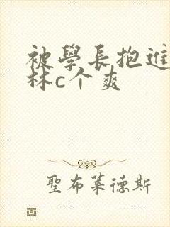 被学长抱进小树林c个爽