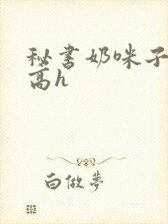 秘书奶咪子真大高h封面