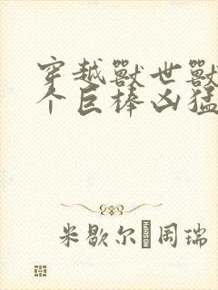 穿越兽世兽王个个巨棒凶猛封面