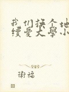 我们换个地方继续爱大学小说